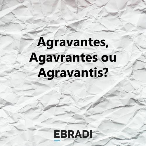 Agravantes, Agavrantes ou Agravantis?