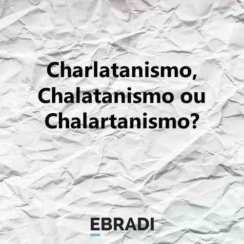 Charlatanismo, Chalatanismo ou Chalartanismo?