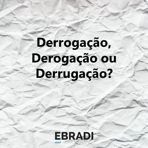 Derrogação, Derogação ou Derrugação?