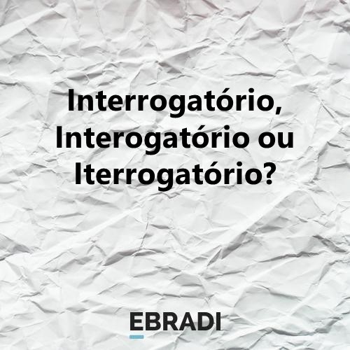 Interrogatório, Interogatório ou Iterrogatório?