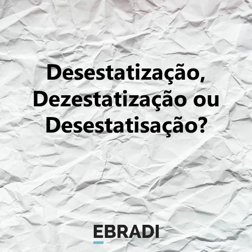 Desestatização, Dezestatização ou Desestatisação?