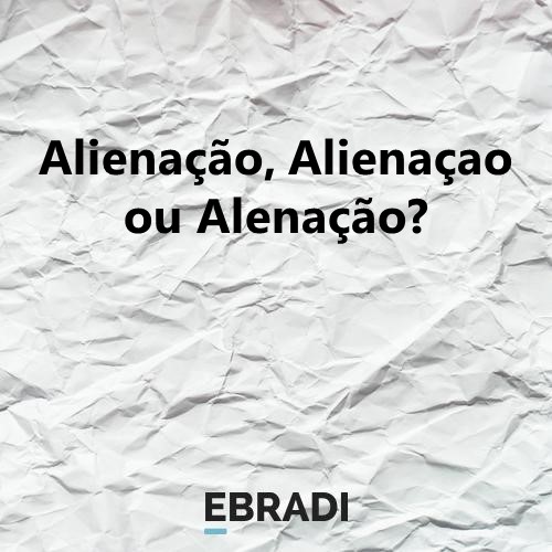Alienação, Alienaçao ou Alenação?