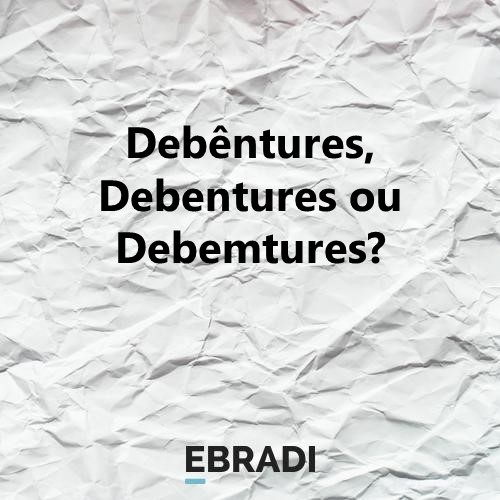 Debêntures, Debentures ou Debemtures?