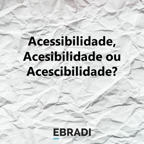 Acessibilidade, Acesibilidade ou Acescibilidade?