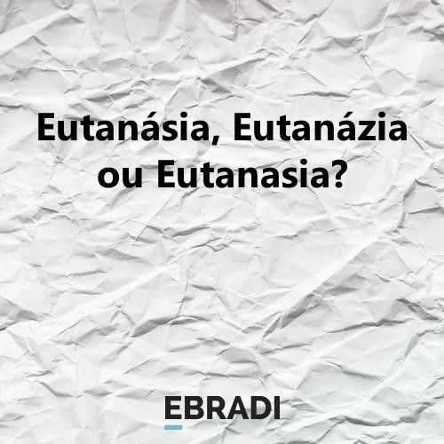 Eutanásia, Eutanázia ou Eutanasia?