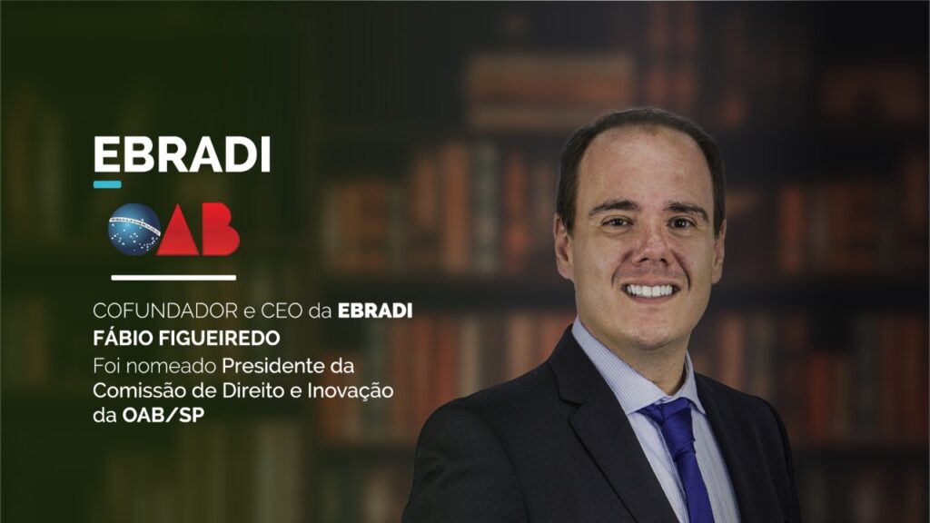 Cofundador e CEO da EBRADI, Fábio Figueiredo, foi nomeado Presidente da Comissão de Direito e Inovação da OAB/SP