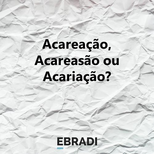 Acareação, Acareasão ou Acariação?