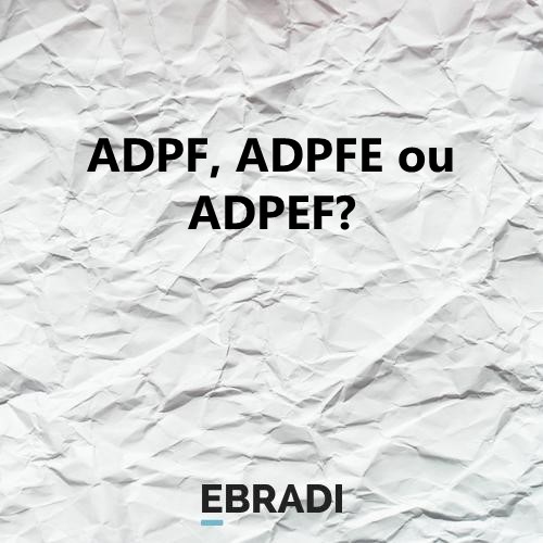 ADPF, ADPFE ou ADPEF?