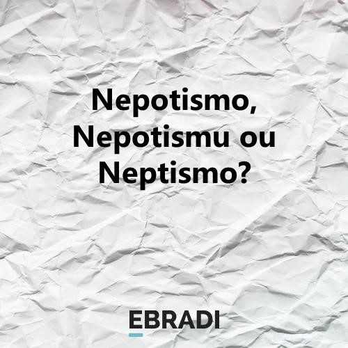 Nepotismo, Nepotismu ou Neptismo?