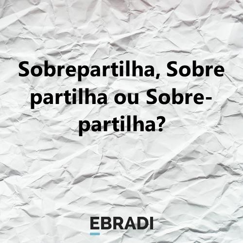 Sobrepartilha, Sobre partilha ou Sobre-partilha?