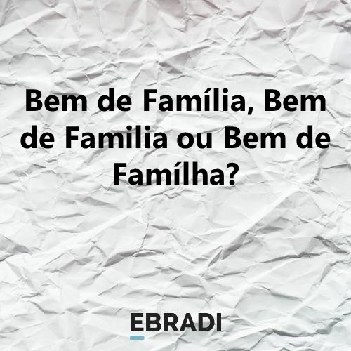 Bem de Família, Bem de Familia ou Bem de Famílha?