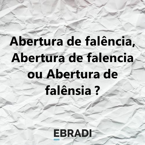 Abertura de falência, Abertura de falencia ou Abertura de falênsia?