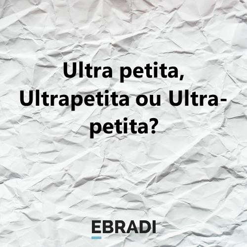 Ultra petita, Ultrapetita ou Ultra-petita?