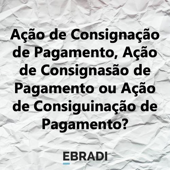 Ação de Consignação de Pagamento, Ação de Consignasão de Pagamento ou Ação de Consiguinação de Pagamento?