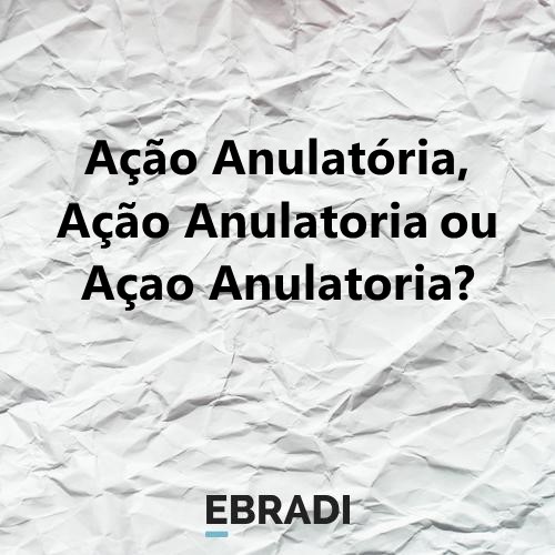 Ação Anulatória, Ação Anulatoria ou Açao Anulatoria?