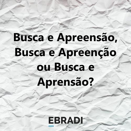Busca e Apreensão, Busca e Apreenção ou Busca e Aprensão?