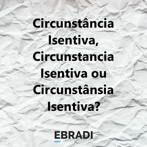 Circunstância Isentiva, Circunstancia Isentiva ou Circunstânsia Isentiva?
