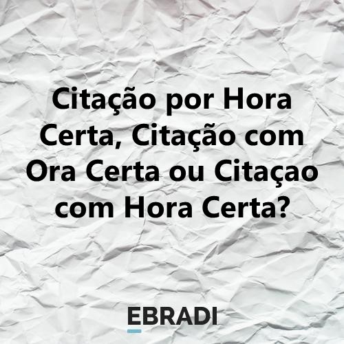 Citação por Hora Certa, Citação com Ora Certa ou Citaçao com Hora Certa?