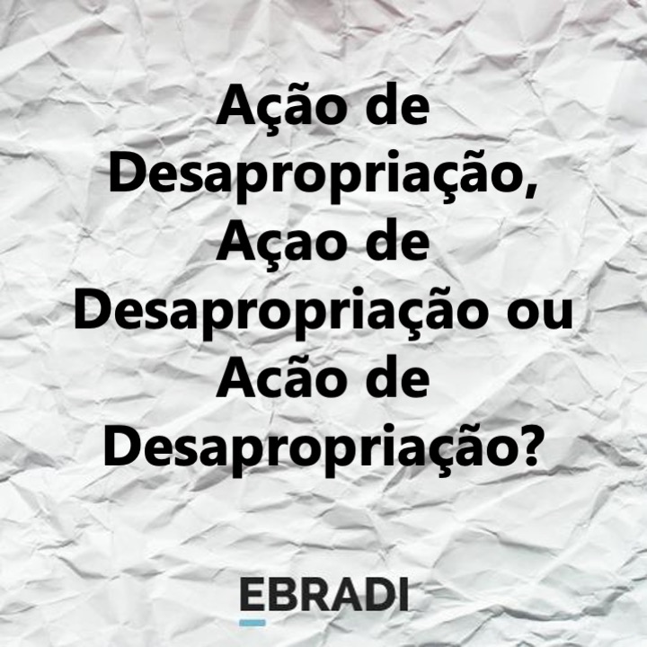 Ação de Desapropriação, Açao de Desapropriação ou Acão de Desapropriação?