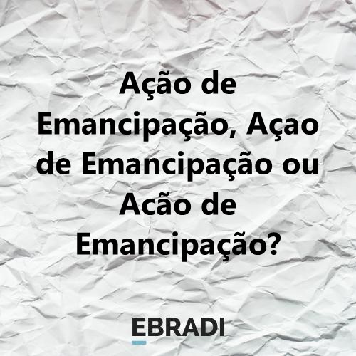 Ação de Emancipação, Açao de Emancipação ou Acão de Emancipação?