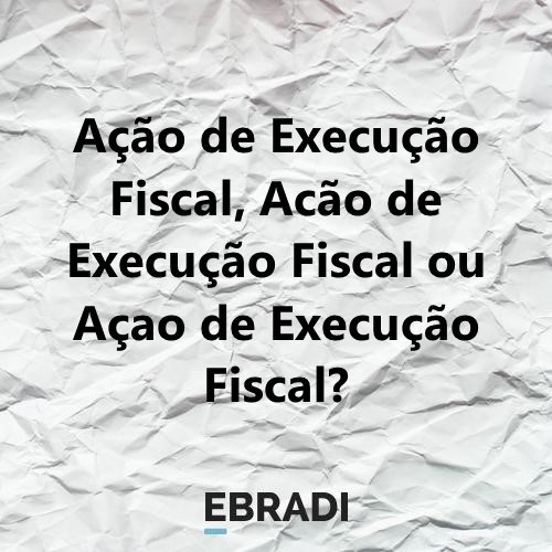 Ação de Execução Fiscal, Acão de Execução Fiscal ou Açao de Execução Fiscal?