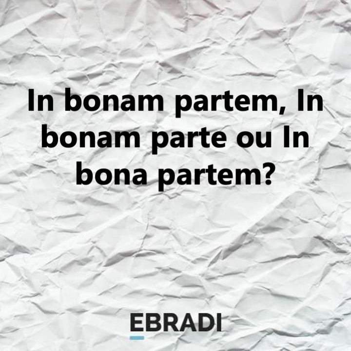 In bonam partem, In bonam parte ou In bona partem?