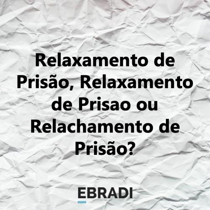 Relaxamento de Prisão, Relaxamento de Prisao ou Relachamento de Prisão?