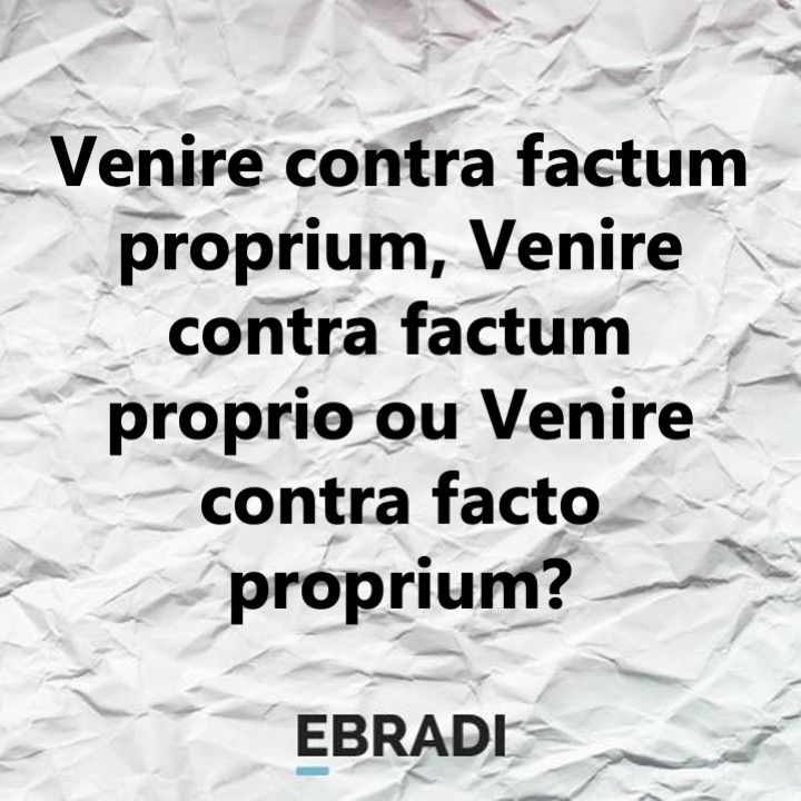 Venire contra factum proprium, Venire contra factum proprio ou Venire contra facto proprium?